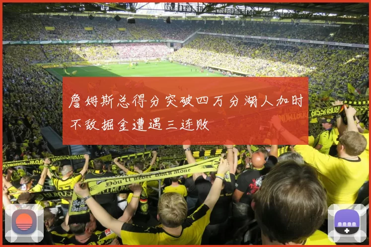 詹姆斯总得分突破四万分湖人加时不敌掘金遭遇三连败