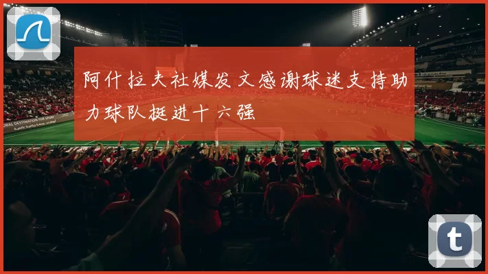 阿什拉夫社媒发文感谢球迷支持助力球队挺进十六强