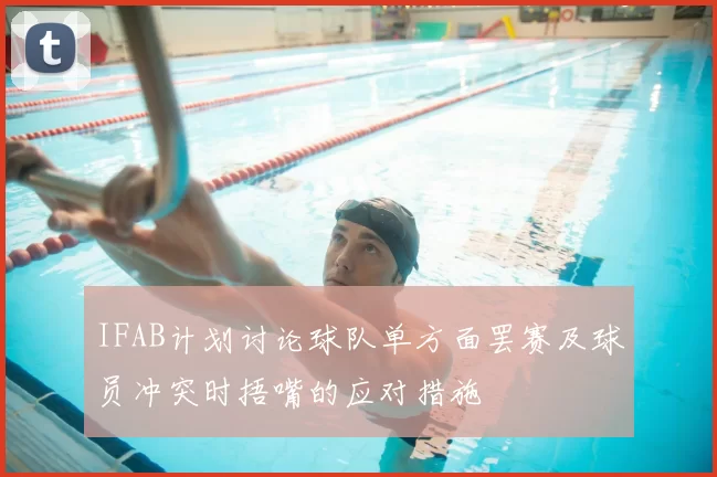 IFAB计划讨论球队单方面罢赛及球员冲突时捂嘴的应对措施
