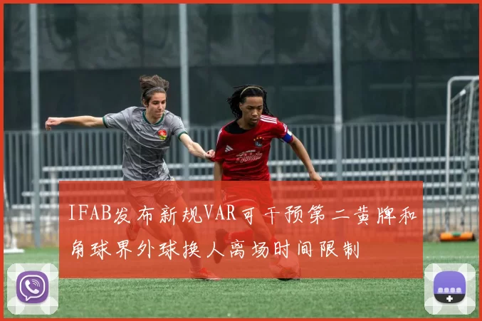IFAB发布新规VAR可干预第二黄牌和角球界外球换人离场时间限制