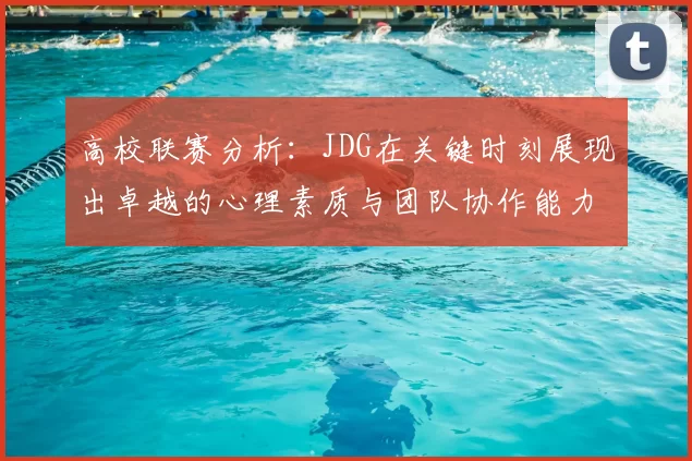 高校联赛分析：JDG在关键时刻展现出卓越的心理素质与团队协作能力