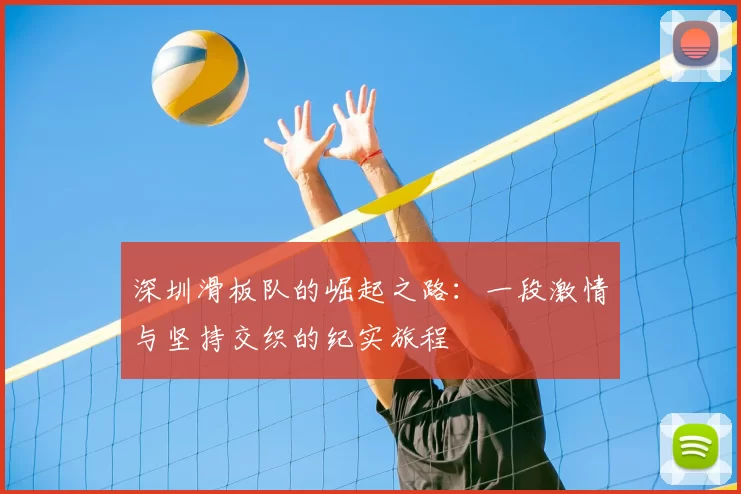 深圳滑板队的崛起之路:一段激情与坚持交织的纪实旅程
