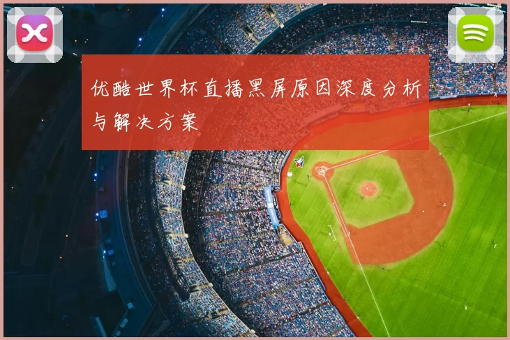 优酷世界杯直播黑屏原因深度分析与解决方案