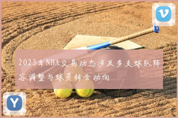 2023年NBA交易动态涉及多支球队阵容调整与球员转会动向
