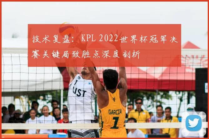 技术复盘:KPL 2022世界杯冠军决赛关键局致胜点深度剖析