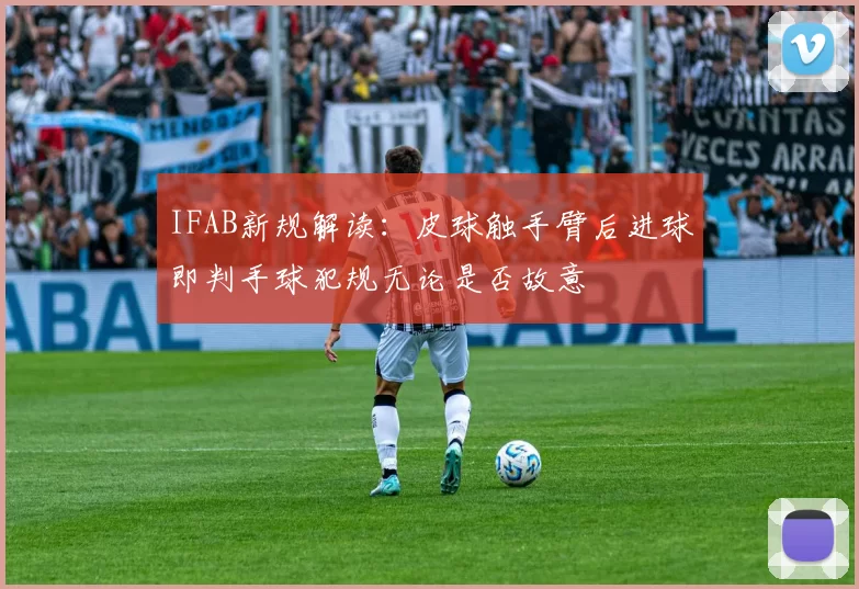 IFAB新规解读:皮球触手臂后进球即判手球犯规无论是否故意