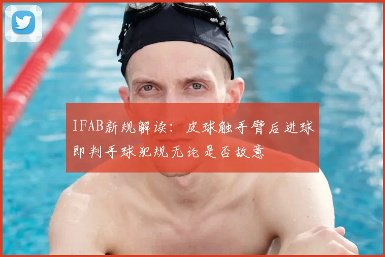 IFAB新规解读:皮球触手臂后进球即判手球犯规无论是否故意