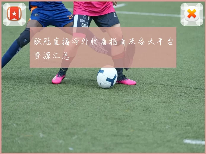 欧冠直播海外收看指南及各大平台资源汇总