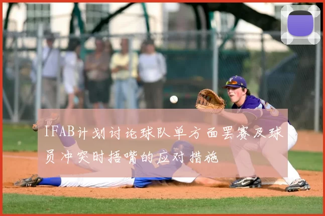 IFAB计划讨论球队单方面罢赛及球员冲突时捂嘴的应对措施