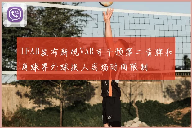 IFAB发布新规VAR可干预第二黄牌和角球界外球换人离场时间限制