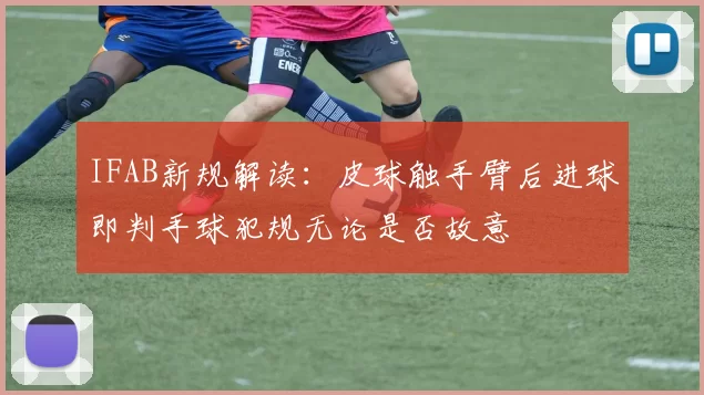 IFAB新规解读：皮球触手臂后进球即判手球犯规无论是否故意