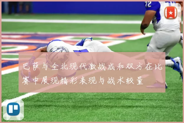巴萨与全北现代激战成和双方在比赛中展现精彩表现与战术较量