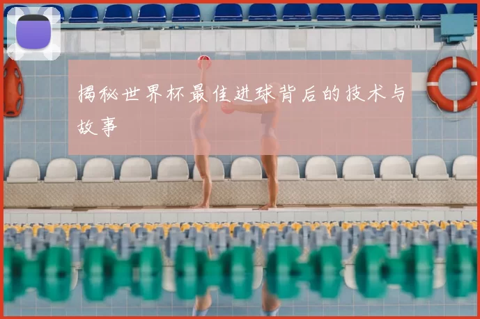 揭秘世界杯最佳进球背后的技术与故事