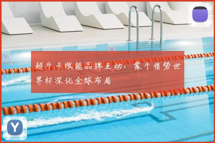 超牛卡赋能品牌互动,蒙牛借势世界杯深化全球布局