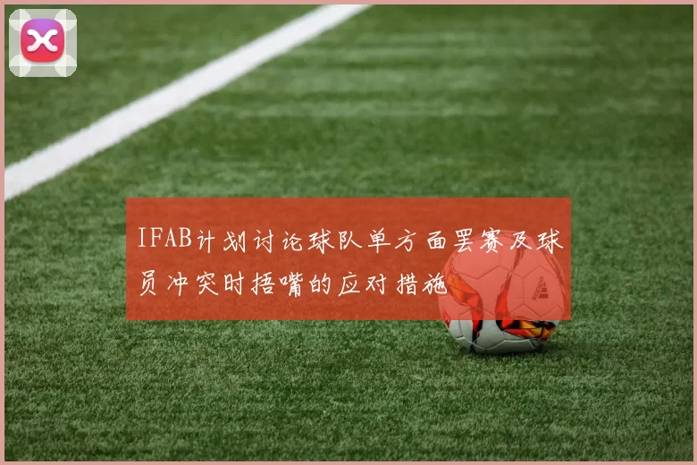 IFAB计划讨论球队单方面罢赛及球员冲突时捂嘴的应对措施