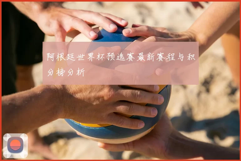 阿根廷世界杯预选赛最新赛程与积分榜分析