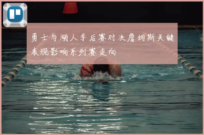 勇士与湖人季后赛对决詹姆斯关键表现影响系列赛走向