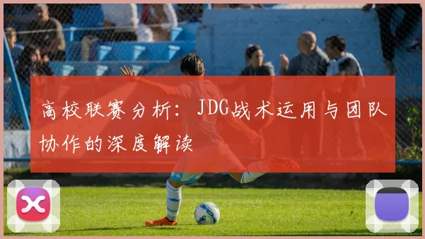 高校联赛分析：JDG战术运用与团队协作的深度解读