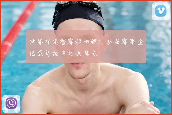 世界杯完整赛程回顾：历届赛事全记录与经典对决盘点