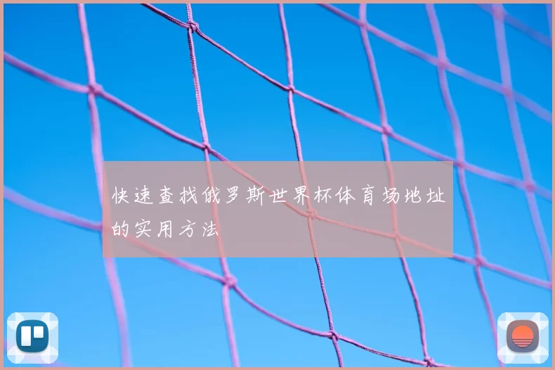 快速查找俄罗斯世界杯体育场地址的实用方法