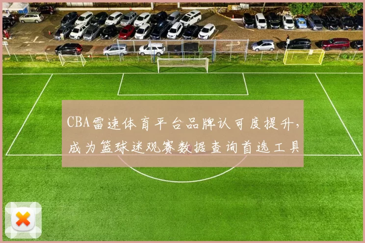 CBA雷速体育平台品牌认可度提升，成为篮球迷观赛数据查询首选工具