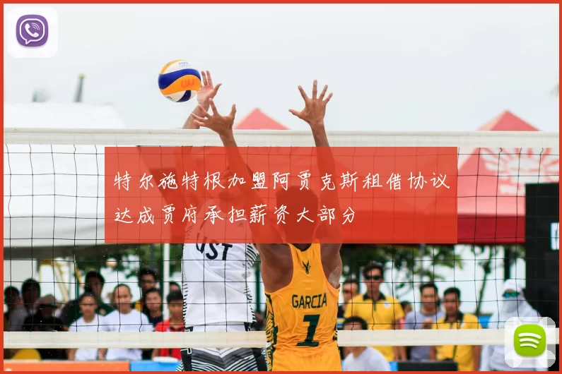特尔施特根加盟阿贾克斯租借协议达成贾府承担薪资大部分