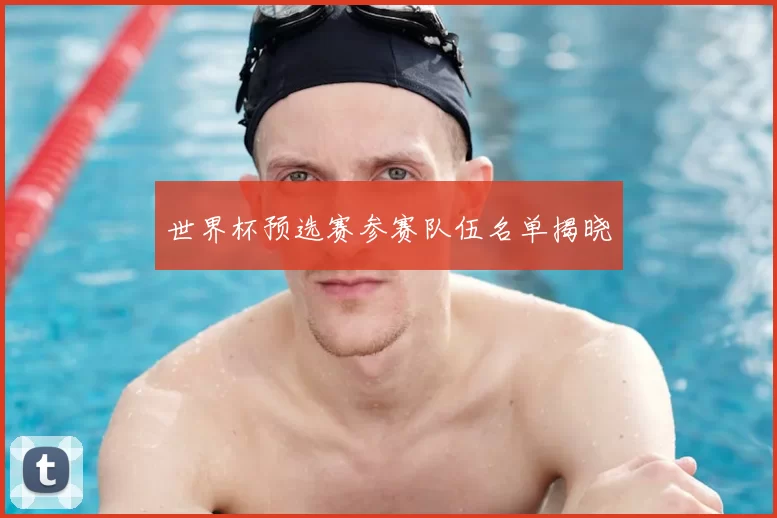 世界杯预选赛参赛队伍名单揭晓