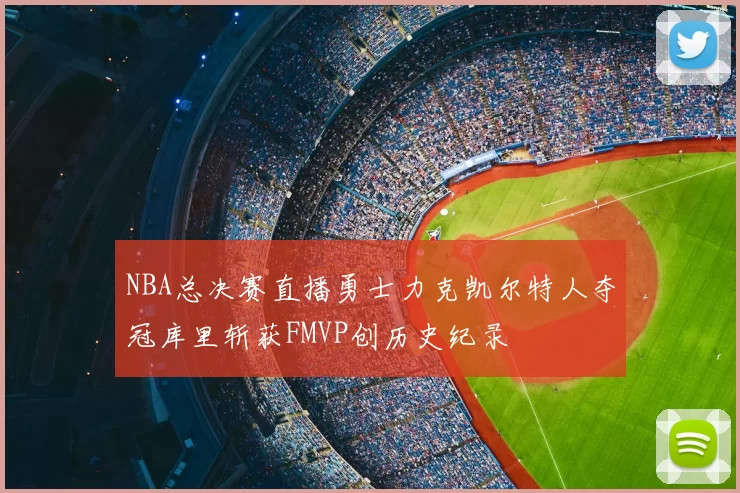 NBA总决赛直播勇士力克凯尔特人夺冠库里斩获FMVP创历史纪录