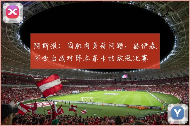 阿斯报：因肌肉负荷问题，赫伊森不会出战对阵本菲卡的欧冠比赛