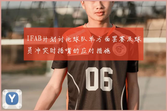IFAB计划讨论球队单方面罢赛及球员冲突时捂嘴的应对措施