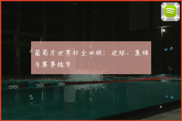葡萄牙世界杯全回顾:进球、集锦与赛事精华