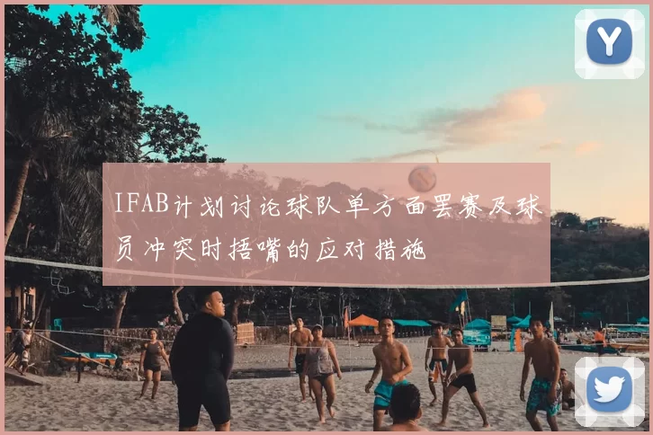 IFAB计划讨论球队单方面罢赛及球员冲突时捂嘴的应对措施