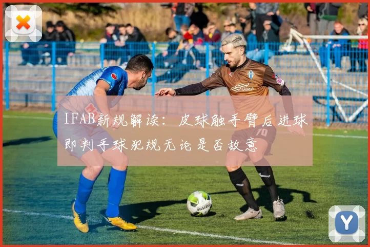 IFAB新规解读:皮球触手臂后进球即判手球犯规无论是否故意