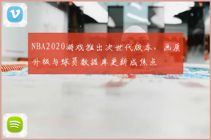 NBA2020游戏推出次世代版本,画质升级与球员数据库更新成焦点