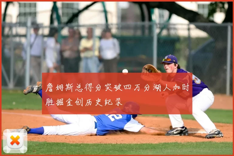 詹姆斯总得分突破四万分湖人加时胜掘金创历史纪录