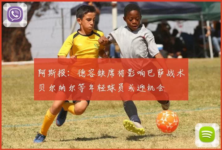 阿斯报:德容缺席将影响巴萨战术贝尔纳尔等年轻球员或迎机会