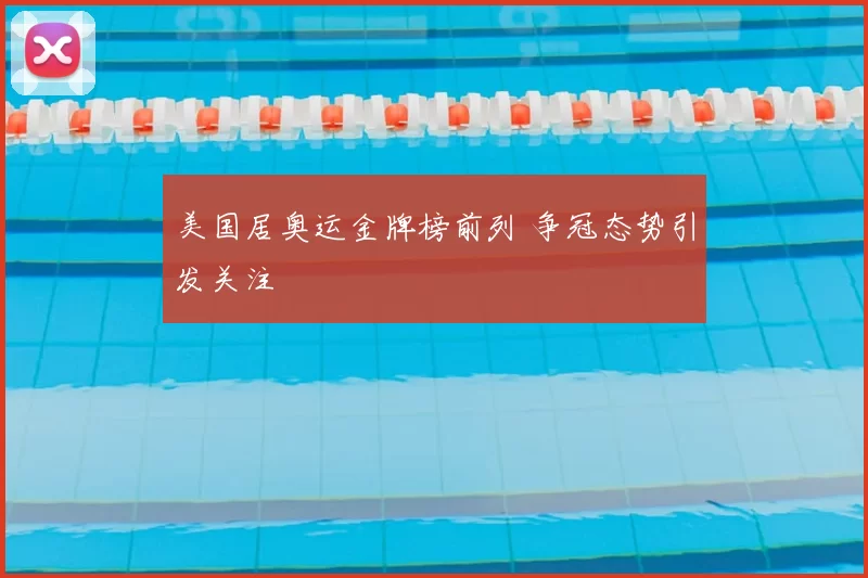 美国居奥运金牌榜前列 争冠态势引发关注