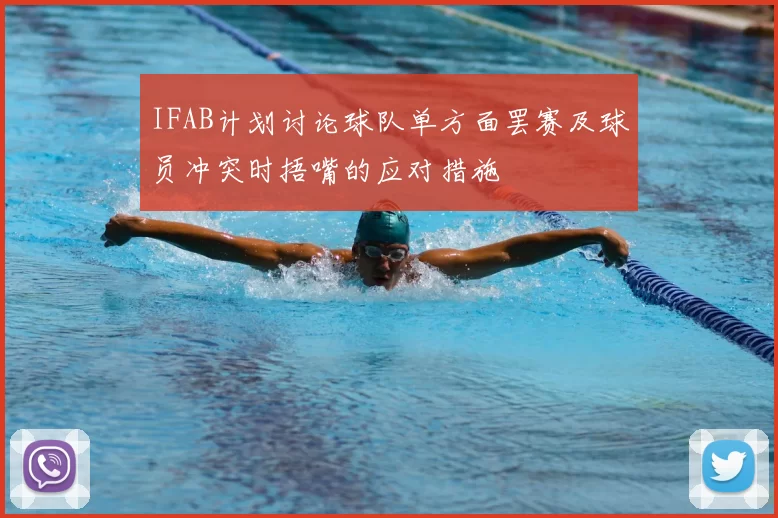 IFAB计划讨论球队单方面罢赛及球员冲突时捂嘴的应对措施