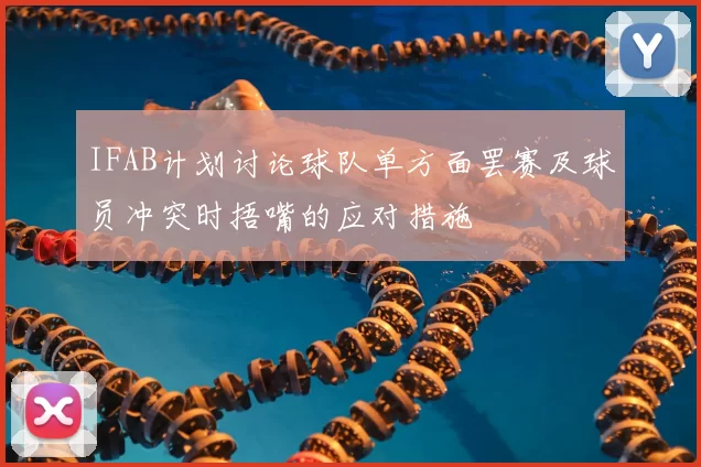 IFAB计划讨论球队单方面罢赛及球员冲突时捂嘴的应对措施