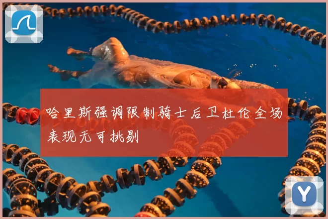 哈里斯强调限制骑士后卫杜伦全场表现无可挑剔