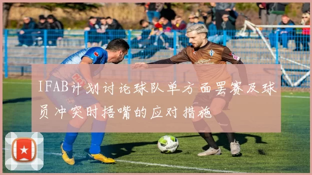 IFAB计划讨论球队单方面罢赛及球员冲突时捂嘴的应对措施