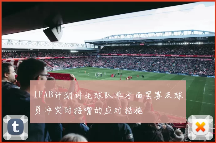 IFAB计划讨论球队单方面罢赛及球员冲突时捂嘴的应对措施