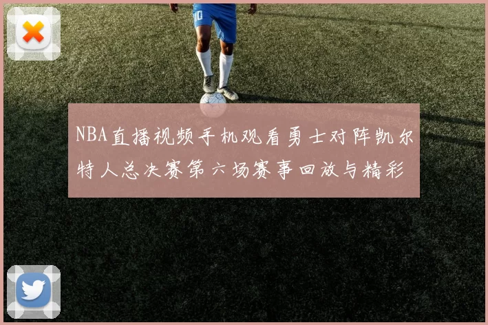 NBA直播视频手机观看勇士对阵凯尔特人总决赛第六场赛事回放与精彩集锦