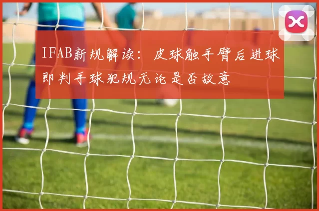 IFAB新规解读:皮球触手臂后进球即判手球犯规无论是否故意