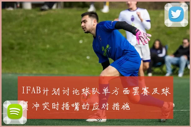 IFAB计划讨论球队单方面罢赛及球员冲突时捂嘴的应对措施
