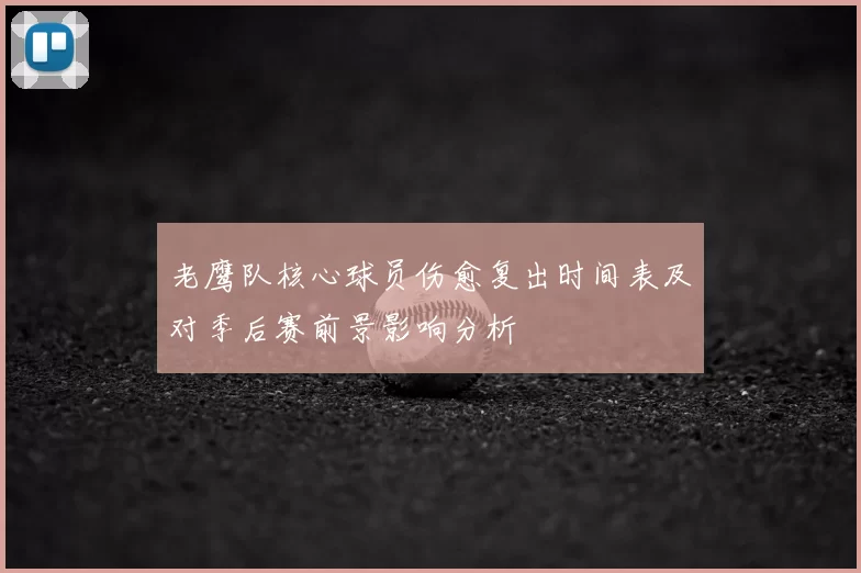 老鹰队核心球员伤愈复出时间表及对季后赛前景影响分析