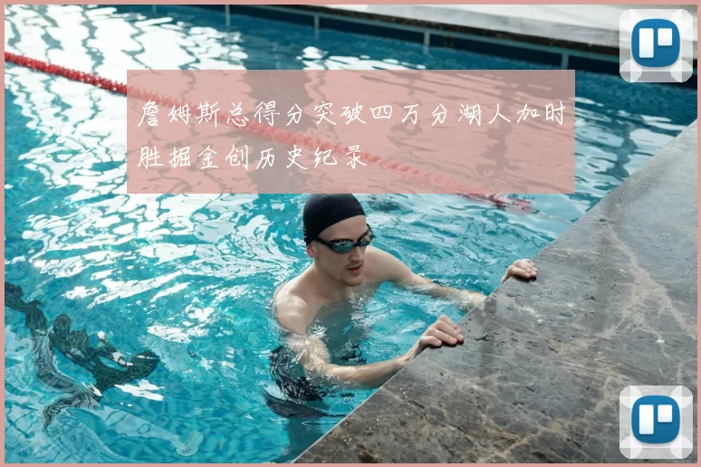 詹姆斯总得分突破四万分湖人加时胜掘金创历史纪录