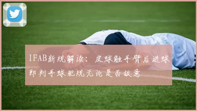 IFAB新规解读：皮球触手臂后进球即判手球犯规无论是否故意