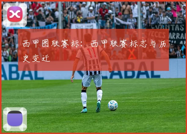 西甲图联赛标:西甲联赛标志与历史变迁
