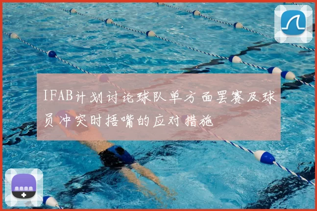 IFAB计划讨论球队单方面罢赛及球员冲突时捂嘴的应对措施